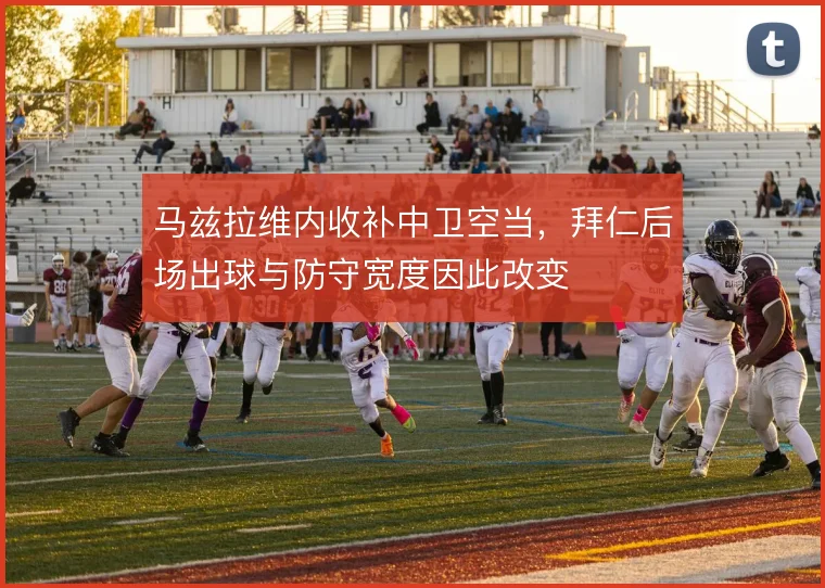 马兹拉维内收补中卫空当,拜仁后场出球与防守宽度因此改变