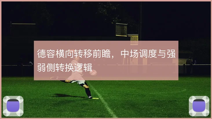 德容横向转移前瞻，中场调度与强弱侧转换逻辑