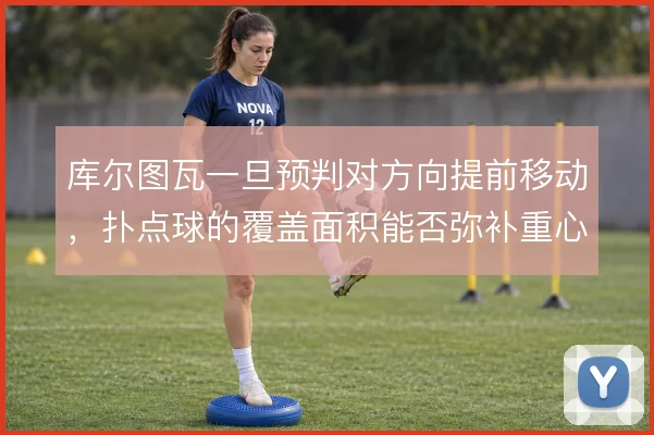 库尔图瓦一旦预判对方向提前移动,扑点球的覆盖面积能否弥补重心风险