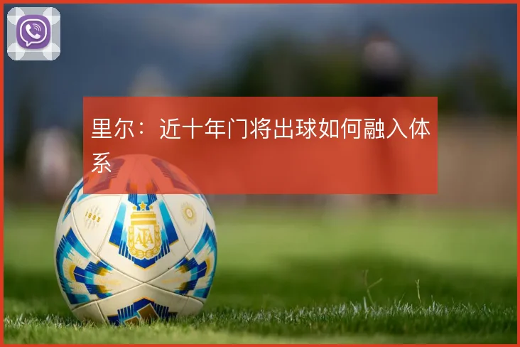 里尔:近十年门将出球如何融入体系