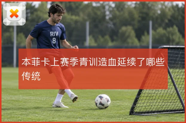 本菲卡上赛季青训造血延续了哪些传统
