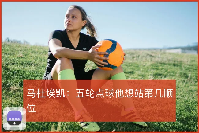马杜埃凯:五轮点球他想站第几顺位