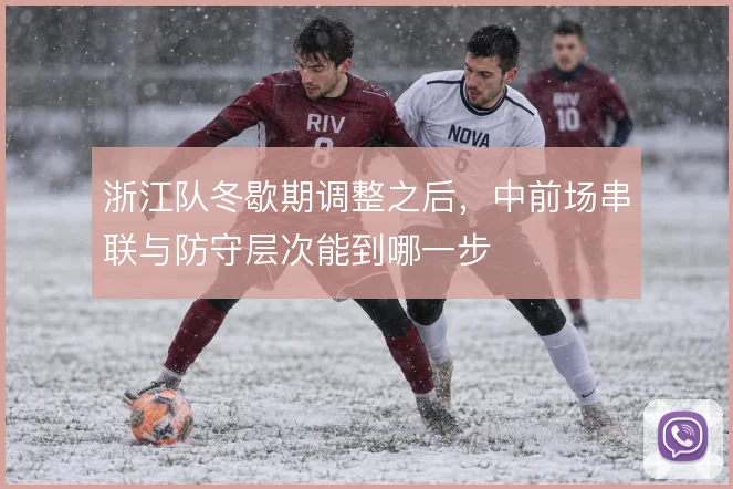 浙江队冬歇期调整之后，中前场串联与防守层次能到哪一步