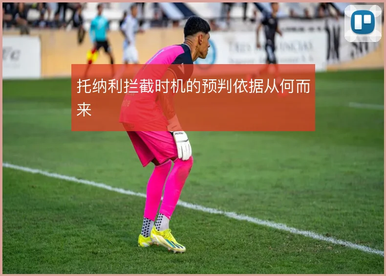 托纳利拦截时机的预判依据从何而来