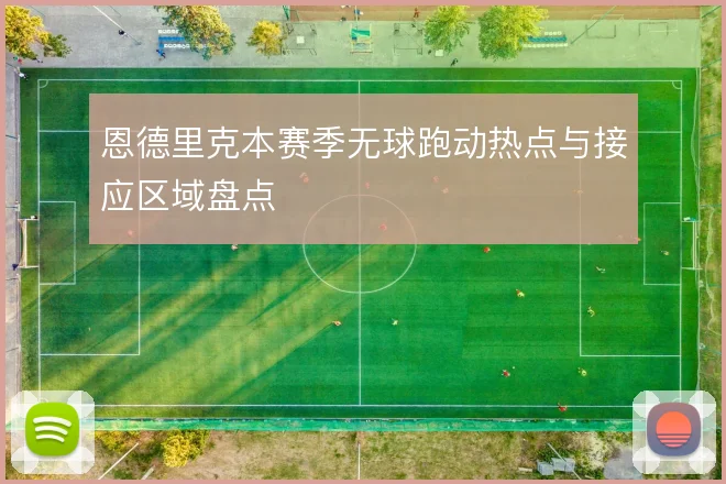 恩德里克本赛季无球跑动热点与接应区域盘点