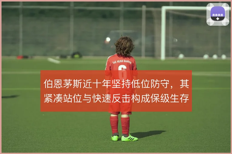 伯恩茅斯近十年坚持低位防守,其紧凑站位与快速反击构成保级生存逻辑