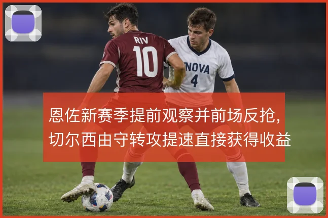 恩佐新赛季提前观察并前场反抢，切尔西由守转攻提速直接获得收益