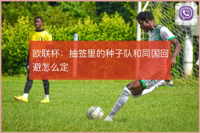 欧联杯：抽签里的种子队和同国回避怎么定