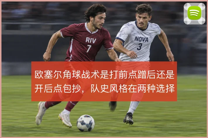 欧塞尔角球战术是打前点蹭后还是开后点包抄,队史风格在两种选择间摇摆
