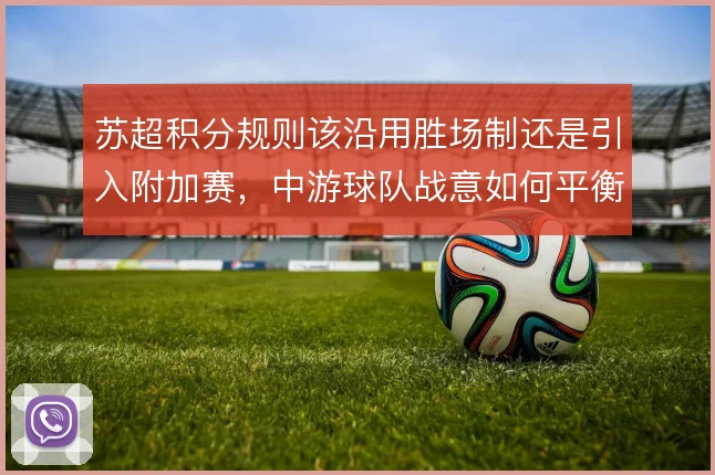 苏超积分规则该沿用胜场制还是引入附加赛,中游球队战意如何平衡