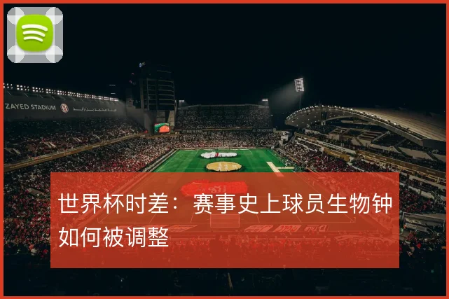 世界杯时差:赛事史上球员生物钟如何被调整