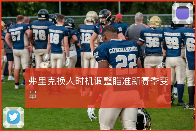 弗里克换人时机调整瞄准新赛季变量