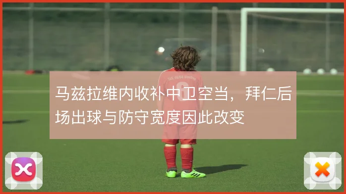 马兹拉维内收补中卫空当，拜仁后场出球与防守宽度因此改变