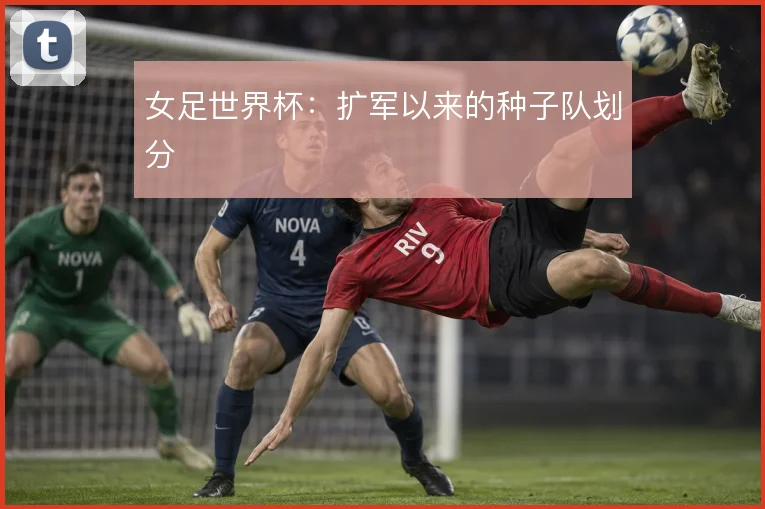 女足世界杯:扩军以来的种子队划分