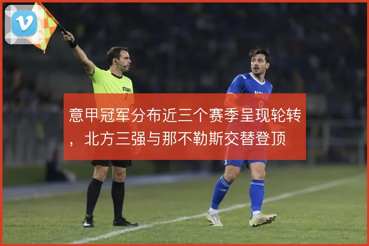 意甲冠军分布近三个赛季呈现轮转,北方三强与那不勒斯交替登顶