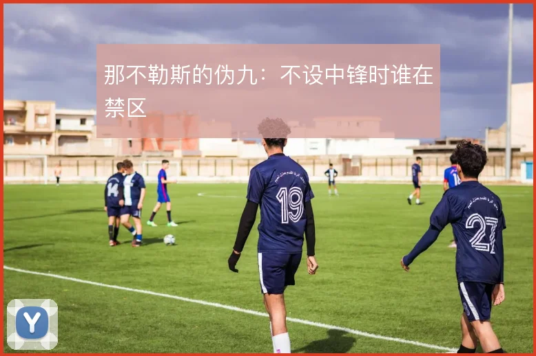 那不勒斯的伪九:不设中锋时谁在禁区
