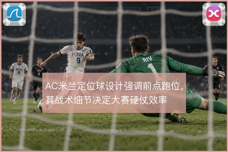 AC米兰定位球设计强调前点跑位,其战术细节决定大赛硬仗效率