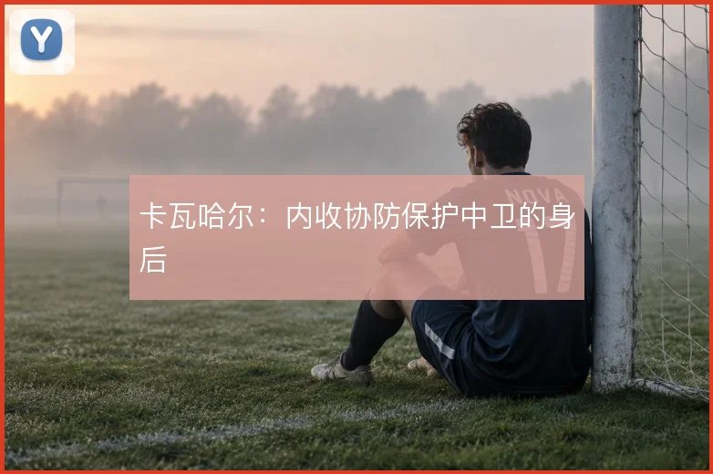 卡瓦哈尔：内收协防保护中卫的身后
