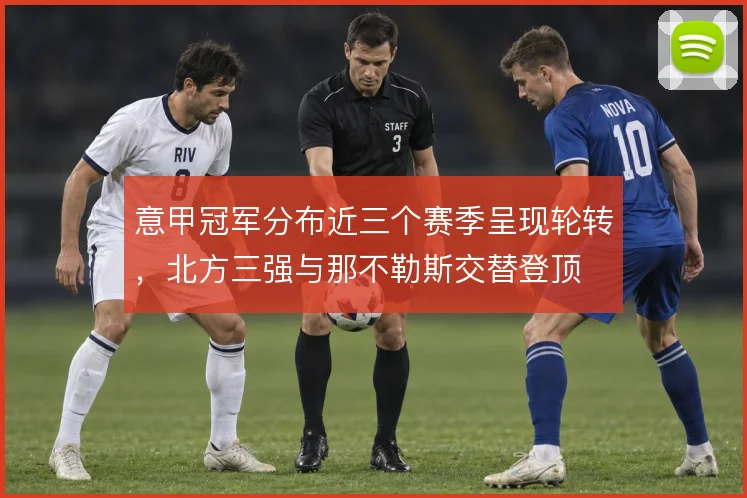 意甲冠军分布近三个赛季呈现轮转,北方三强与那不勒斯交替登顶