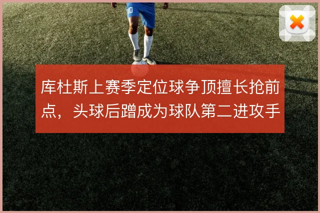 库杜斯上赛季定位球争顶擅长抢前点,头球后蹭成为球队第二进攻手段