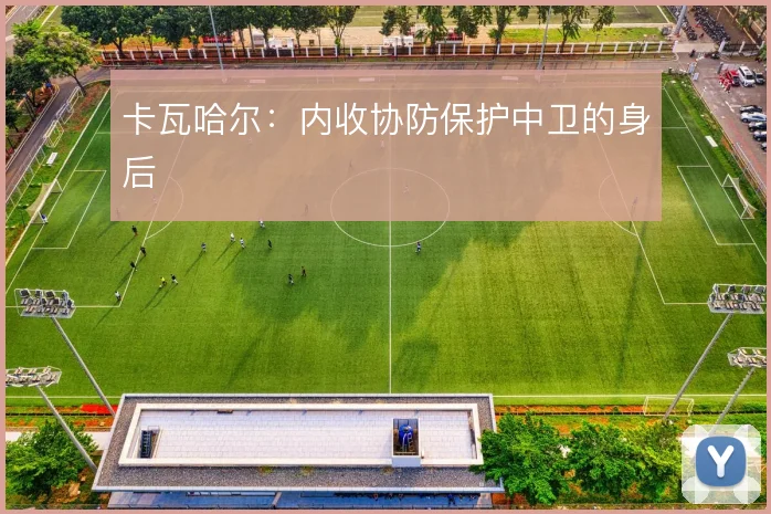 卡瓦哈尔：内收协防保护中卫的身后