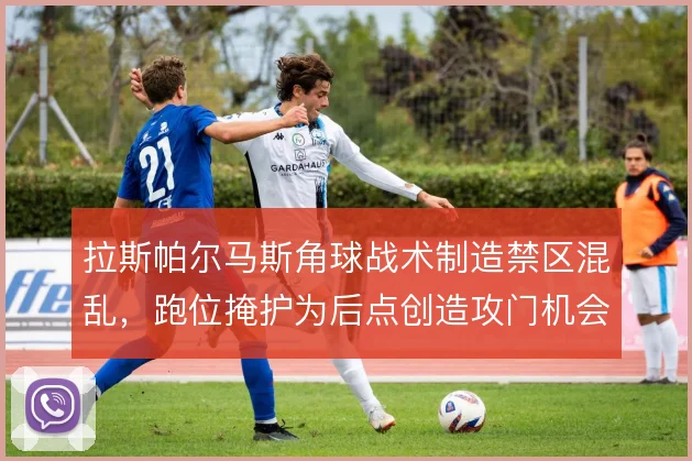 拉斯帕尔马斯角球战术制造禁区混乱,跑位掩护为后点创造攻门机会