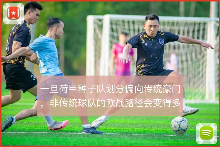 一旦荷甲种子队划分偏向传统豪门，非传统球队的欧战路径会变得多窄