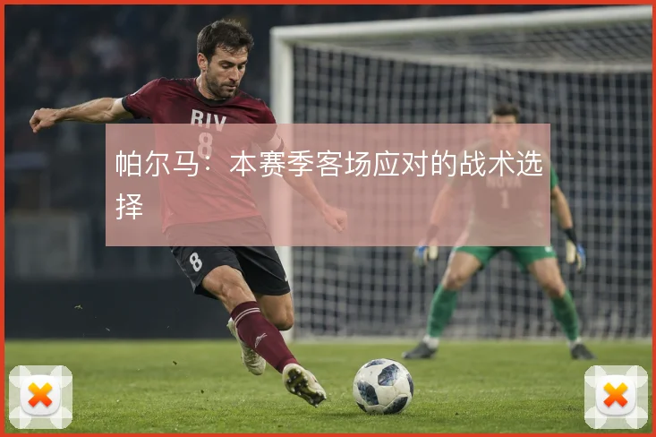 帕尔马:本赛季客场应对的战术选择