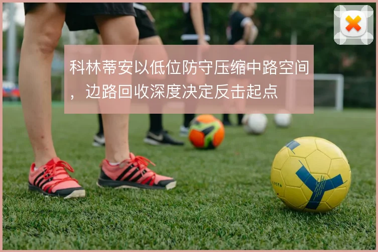 科林蒂安以低位防守压缩中路空间,边路回收深度决定反击起点