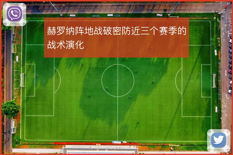 赫罗纳阵地战破密防近三个赛季的战术演化