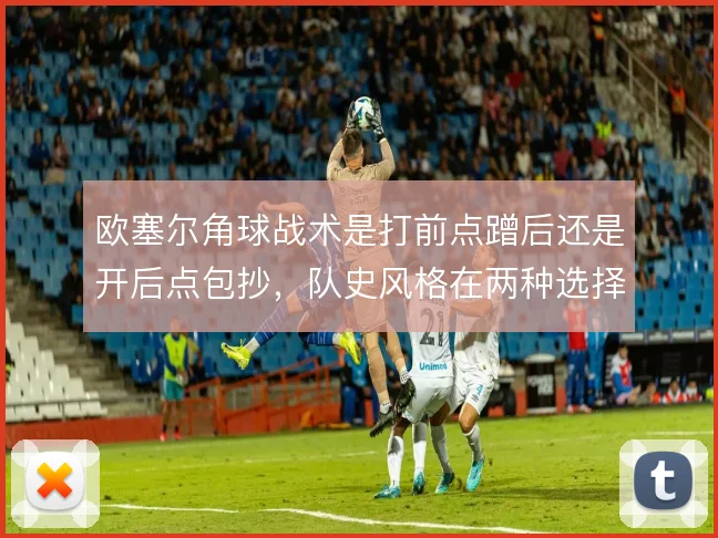 欧塞尔角球战术是打前点蹭后还是开后点包抄,队史风格在两种选择间摇摆