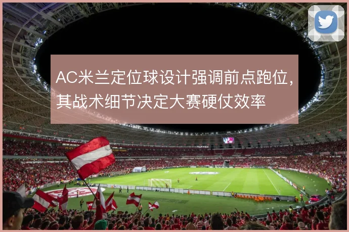 AC米兰定位球设计强调前点跑位,其战术细节决定大赛硬仗效率