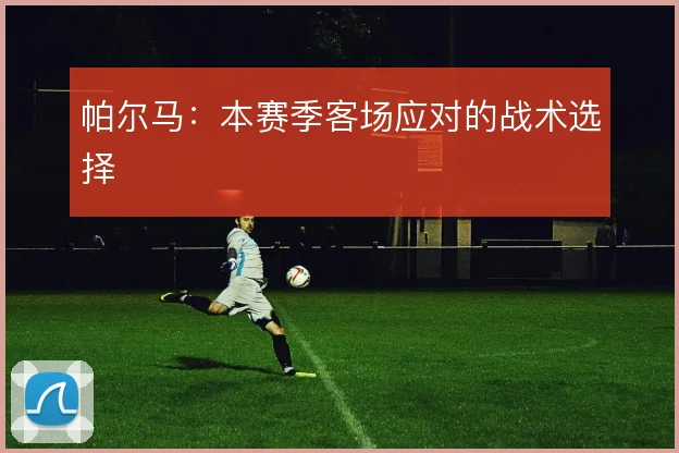 帕尔马:本赛季客场应对的战术选择