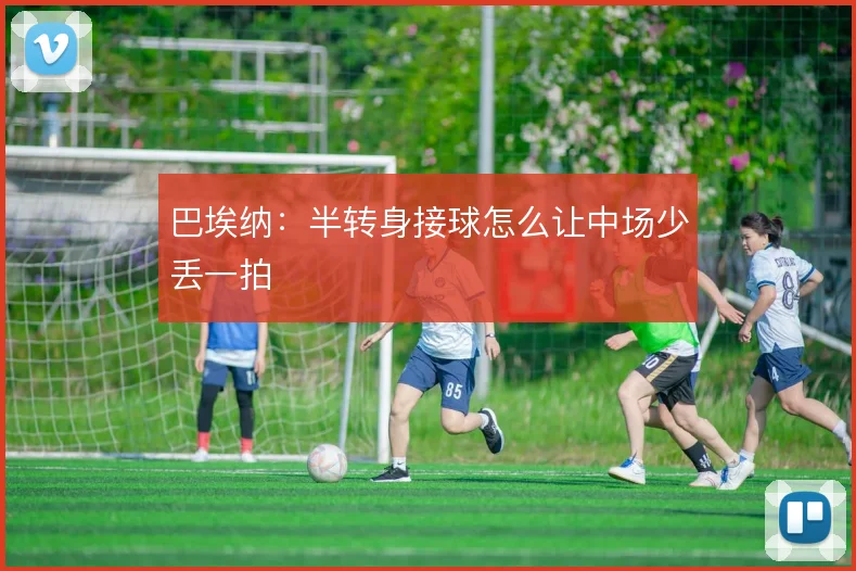 巴埃纳：半转身接球怎么让中场少丢一拍