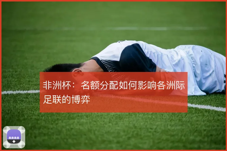 非洲杯：名额分配如何影响各洲际足联的博弈