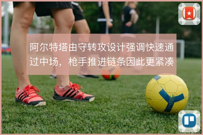 阿尔特塔由守转攻设计强调快速通过中场，枪手推进链条因此更紧凑