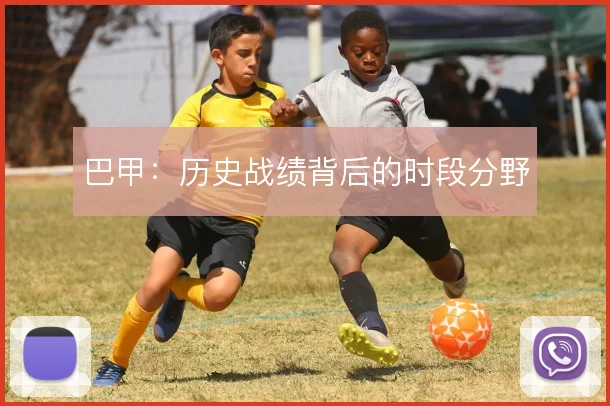 巴甲：历史战绩背后的时段分野