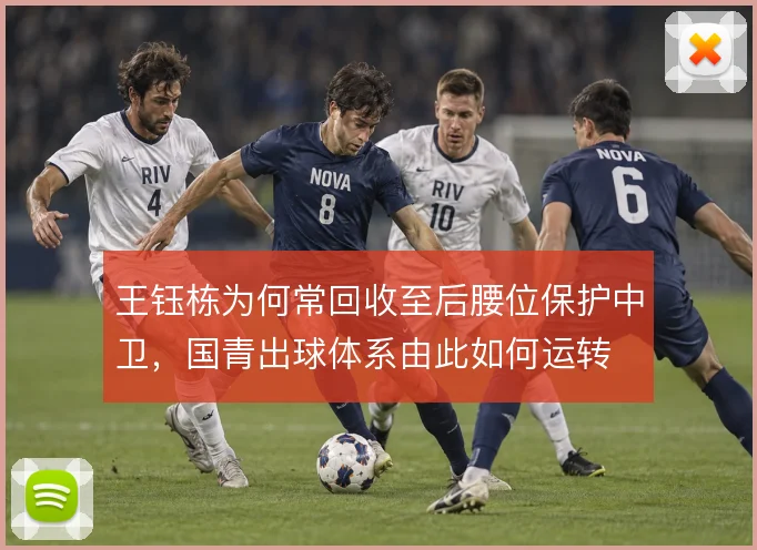 王钰栋为何常回收至后腰位保护中卫，国青出球体系由此如何运转