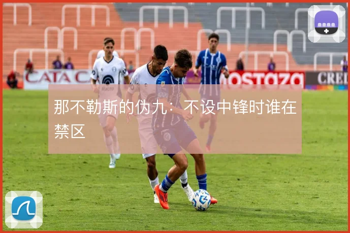 那不勒斯的伪九：不设中锋时谁在禁区