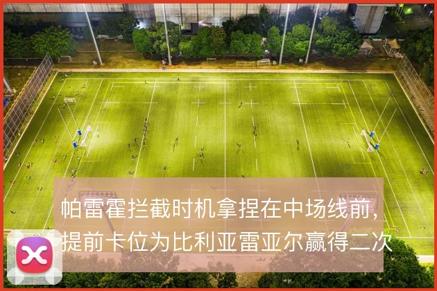 帕雷霍拦截时机拿捏在中场线前,提前卡位为比利亚雷亚尔赢得二次组织空间