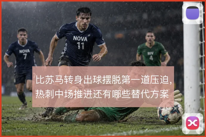 比苏马转身出球摆脱第一道压迫,热刺中场推进还有哪些替代方案